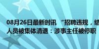 08月26日最新时讯 “招聘违规，结果作废”！41名事业编人员被集体清退：涉事主任被停职