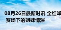 08月26日最新时讯 全红婵谈与陈芋汐的竞争 赛场下的姐妹情深