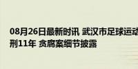 08月26日最新时讯 武汉市足球运动管理中心原主任付翔获刑11年 贪腐案细节披露