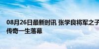 08月26日最新时讯 张学良将军之子张闾琳逝世 享年94岁，传奇一生落幕