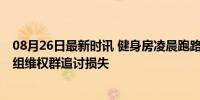 08月26日最新时讯 健身房凌晨跑路被楼上会员发现 会员急组维权群追讨损失