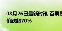 08月26日最新时讯 百果园预计利润暴跌 股价跌超70%