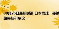 08月26日最新时讯 日本网球一哥输不起？赛后握手黑脸 情绪失控引争议