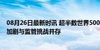 08月26日最新时讯 超半数世界500强企业视AI为风险 竞争加剧与监管挑战并存