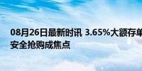 08月26日最新时讯 3.65%大额存单被抢爆 储户谨防风险，安全抢购成焦点