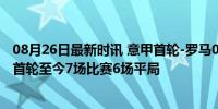 08月26日最新时讯 意甲首轮-罗马0-0闷平卡利亚里 新赛季首轮至今7场比赛6场平局