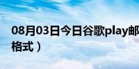 08月03日今日谷歌play邮箱格式（谷歌邮箱格式）