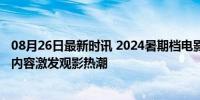 08月26日最新时讯 2024暑期档电影票房突破100亿 多样化内容激发观影热潮