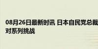 08月26日最新时讯 日本自民党总裁选举11人入局 赢家将面对系列挑战