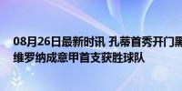 08月26日最新时讯 孔蒂首秀开门黑！那不勒斯0-3维罗纳 维罗纳成意甲首支获胜球队