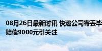 08月26日最新时讯 快递公司寄丢毕业证只赔36元法院判了 赔偿9000元引关注