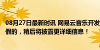 08月27日最新时讯 网易云音乐开发者删库跑路？回应来了：假的，稍后将披露更详细信息！