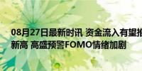 08月27日最新时讯 资金流入有望推动标普500指数本周创新高 高盛预警FOMO情绪加剧