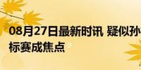 08月27日最新时讯 疑似孙杨回归赛场 全国锦标赛成焦点