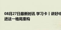 08月27日最新时讯 学习卡丨讲好中国故事，总书记强调推进这一格局重构