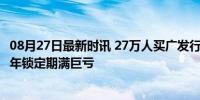 08月27日最新时讯 27万人买广发行业严选基金亏80多亿 三年锁定期满巨亏