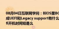 08月04日互联网学问：BIOS里BOOT中boot mode 设置成UEFI和Legacy support有什么区别各什么意思、作用uefi开机时间短是么