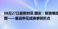 08月27日最新时讯 国安：联赛难提升，足协杯必须孤注一掷——客战申花成赛季转折点