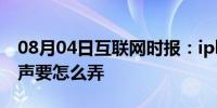 08月04日互联网时报：iphone7设置来电铃声要怎么弄