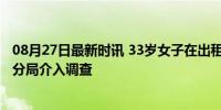 08月27日最新时讯 33岁女子在出租屋离世？警方证实 秦都分局介入调查