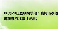 06月29日互联网学问：澳柯玛冰柜质量怎么样 澳柯玛冰柜质量优点介绍【评测】