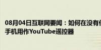 08月04日互联网要闻：如何在没有任何应用程序的情况下将手机用作YouTube遥控器