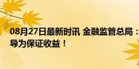 08月27日最新时讯 金融监管总局：不得将保险浮动收益误导为保证收益！