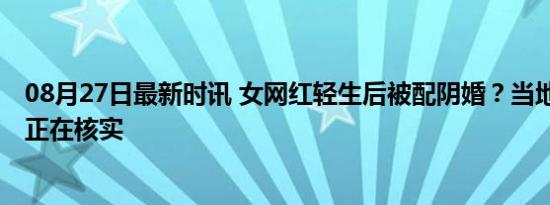 08月27日最新时讯 女网红轻生后被配阴婚？当地回应 情况正在核实