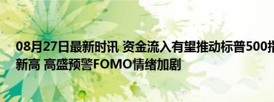 08月27日最新时讯 资金流入有望推动标普500指数本周创新高 高盛预警FOMO情绪加剧