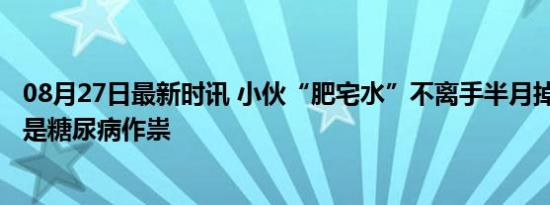 08月27日最新时讯 小伙“肥宅水”不离手半月掉20多斤 竟是糖尿病作祟