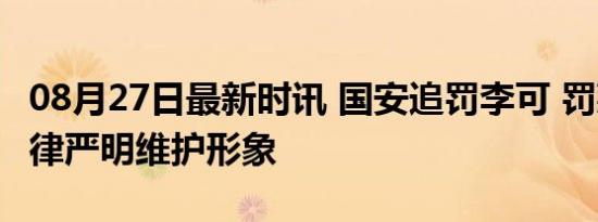 08月27日最新时讯 国安追罚李可 罚款8万 纪律严明维护形象