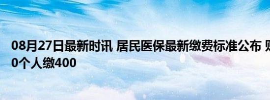 08月27日最新时讯 居民医保最新缴费标准公布 财政补助670个人缴400