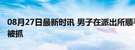 08月27日最新时讯 男子在派出所顺手牵羊秒被抓