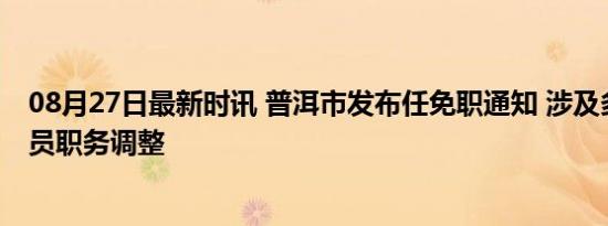 08月27日最新时讯 普洱市发布任免职通知 涉及多位政府官员职务调整