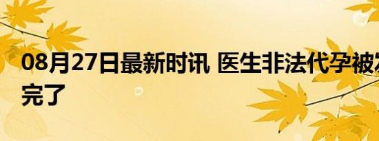 08月27日最新时讯 医生非法代孕被发现直呼完了