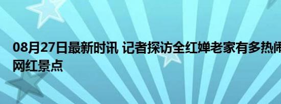 08月27日最新时讯 记者探访全红婵老家有多热闹 小村变身网红景点