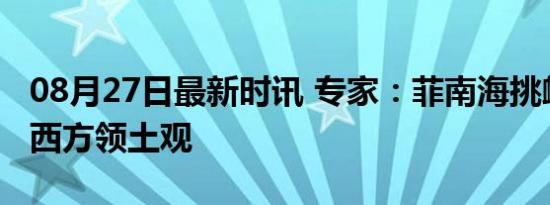 08月27日最新时讯 专家：菲南海挑衅背后是西方领土观