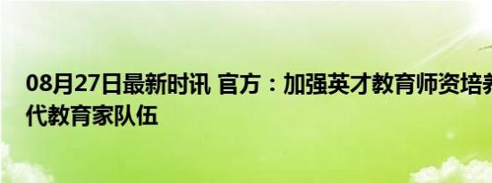 08月27日最新时讯 官方：加强英才教育师资培养，打造时代教育家队伍