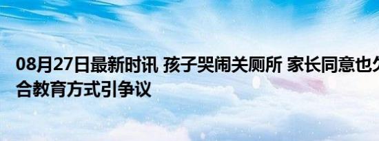 08月27日最新时讯 孩子哭闹关厕所 家长同意也欠妥 公共场合教育方式引争议