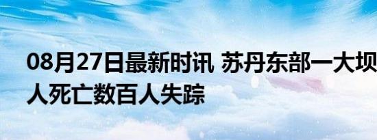 08月27日最新时讯 苏丹东部一大坝垮塌 60人死亡数百人失踪