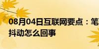 08月04日互联网要点：笔记本电脑屏幕闪烁抖动怎么回事