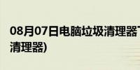 08月07日电脑垃圾清理器下载安卓(电脑垃圾清理器)