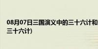 08月07日三国演义中的三十六计和详细故事(三国演义中的三十六计)