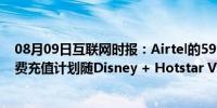 08月09日互联网时报：Airtel的599卢比和448卢比的预付费充值计划随Disney + Hotstar VIP订阅推出