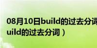 08月10日build的过去分词能直接加ed吗（build的过去分词）