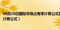 08月10日国际市场占有率计算公式是什么（国际市场占有率计算公式）