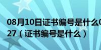 08月10日证书编号是什么0619011060300027（证书编号是什么）