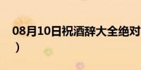 08月10日祝酒辞大全绝对实用（祝酒辞大全）