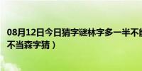 08月12日今日猜字谜林字多一半不能当森字猜（林字多一半不当森字猜）