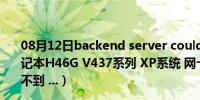 08月12日backend server could not be found（七喜笔记本H46G V437系列 XP系统 网卡装了老掉 摄像头根本看不到 ...）